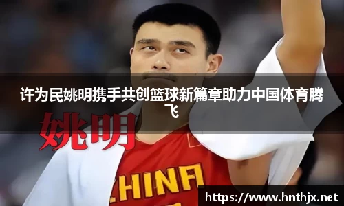 许为民姚明携手共创篮球新篇章助力中国体育腾飞