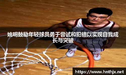 姚明鼓励年轻球员勇于尝试和犯错以实现自我成长与突破