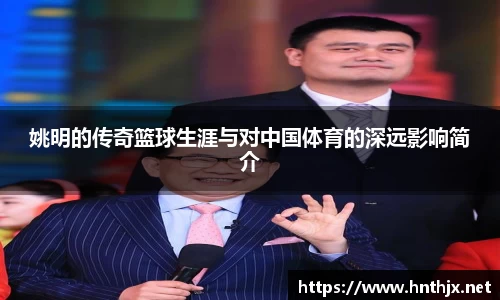 姚明的传奇篮球生涯与对中国体育的深远影响简介