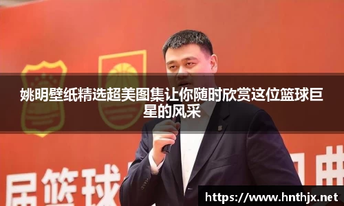 姚明壁纸精选超美图集让你随时欣赏这位篮球巨星的风采