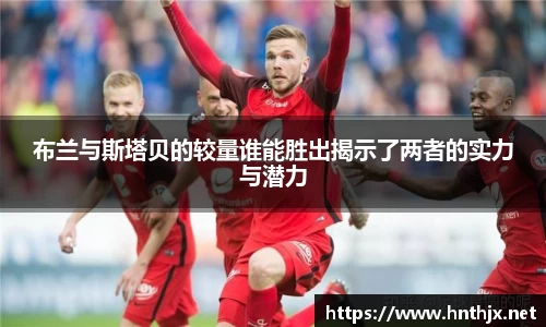 布兰与斯塔贝的较量谁能胜出揭示了两者的实力与潜力