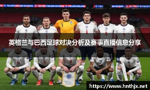 英格兰与巴西足球对决分析及赛事直播信息分享