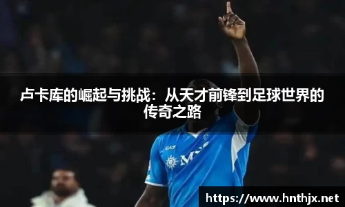 卢卡库的崛起与挑战：从天才前锋到足球世界的传奇之路