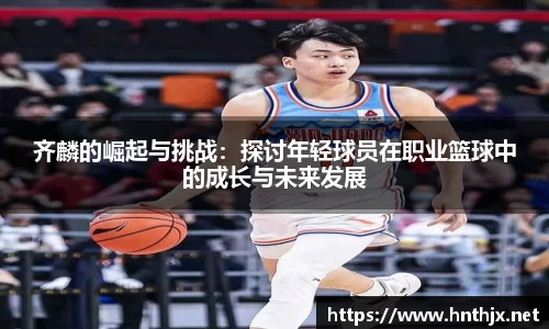 齐麟的崛起与挑战：探讨年轻球员在职业篮球中的成长与未来发展
