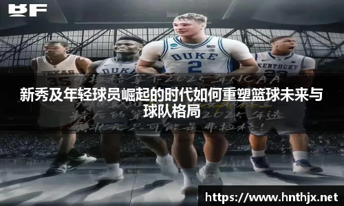 新秀及年轻球员崛起的时代如何重塑篮球未来与球队格局