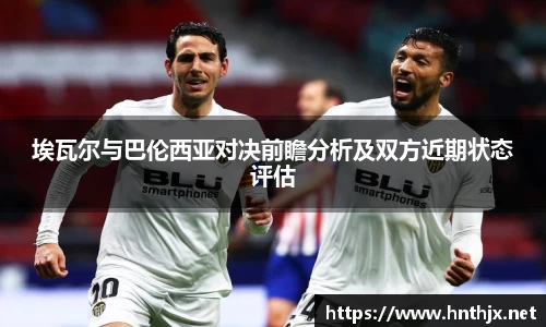 埃瓦尔与巴伦西亚对决前瞻分析及双方近期状态评估