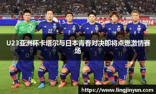 U23亚洲杯卡塔尔与日本青春对决即将点燃激情赛场